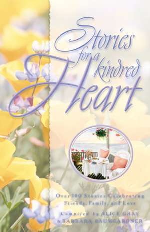 Stories for the Kindred Heart: Over 100 Stories Celebrating Friendship, Family, and Love de Alice Gray