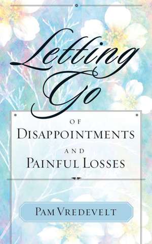 Letting Go of Disappointments and Painful Losses de Pamela W. Vredevelt