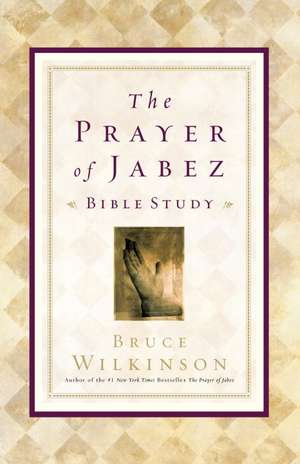 The Prayer of Jabez Bible Study: Breaking Through to the Blessed Life de Bruce Wilkinson