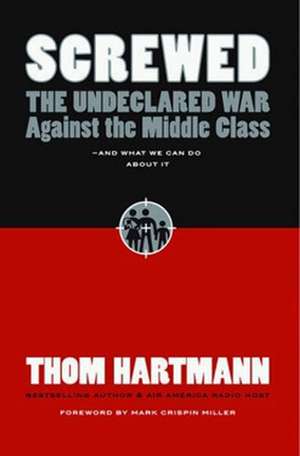 Screwed: The Undeclared War Against the Middle Class and What We Can Do About It de Thom Hartmann