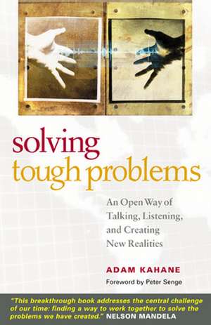 Solving Tough Problems: An Open Way of Talking, Listening, and Creating New Realities de Adam Kahane