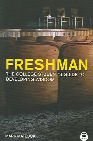 Freshman: The College Student's Guide to Developing Wisdom de Mark Matlock