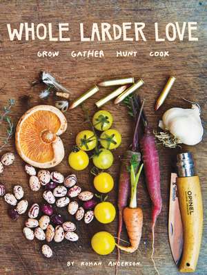 Whole Larder Love: Grow Gather Hunt Cook de Rohan Anderson