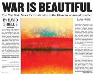 War Is Beautiful: The New York Times Pictorial Guide to the Glamour of Armed Conflict de David Shields