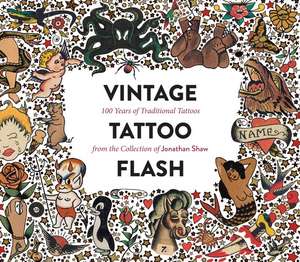 Vintage Tattoo Flash: 100 Years of Traditional Tattoos from the Collection of Jonathan Shaw de Jonathan Shaw