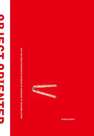 Object Oriented: An Anthology of Supreme Accessories from 1994-2018 de Byron Hawes