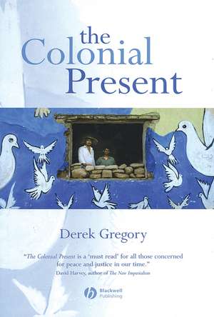 The Colonial Present – Afghanistan, Palestine, Iraq de D Gregory