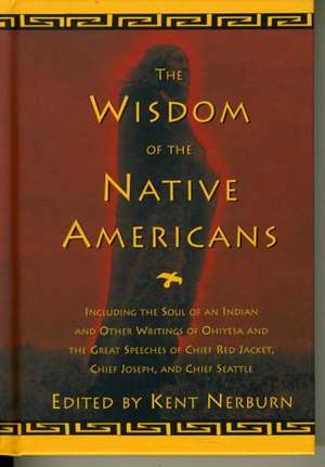 The Wisdom of the Native Americans: Including the Soul of an Indian and Other Writings of Ohiyesa and the Great Speeches of Red Jacket, Chief Joseph, de Ken Nerburn