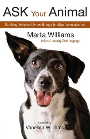 Ask Your Animal: Resolving Behavioral Issues Through Intuitive Communication de Marta Williams