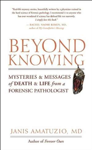 Beyond Knowing: Mysteries and Messages of Death and Life from a Forensic Pathologist de Janis Amatuzio