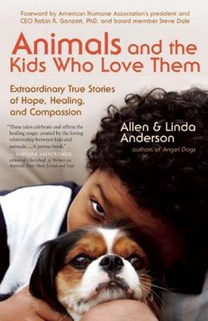 Animals and the Kids Who Love Them: Extraordinary True Stories of Hope, Healing, and Compassion de Allen Anderson