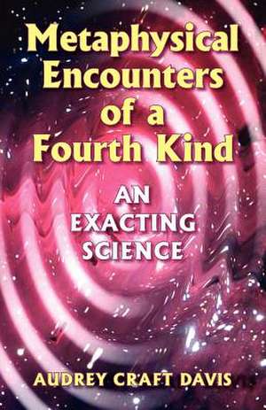 Metaphysical Encounters of a Fourth Kind: An Exacting Science de Audrey Craft Davis