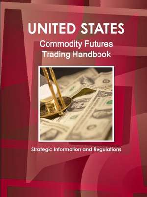 US Commodity Futures Trading Handbook - Strategic Information and Regulations de Inc Ibp