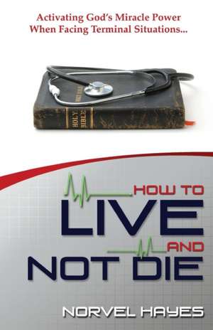 How to Live and Not Die de Norvel Hayes