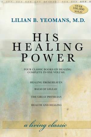 His Healing Power: The Four Classic Books on Healing Complete in One Volume de Lilian Yeomans