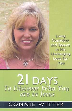 21 Days to Discover Who You Are in Jesus: Living Confident and Secure in His Unchanging Love for You de Connie Witter