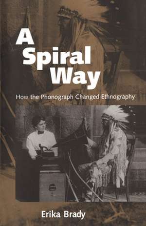 A Spiral Way: How the Phonograph Changed Ethnography de Erika Brady