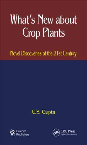 What's New About Crop Plants: Novel Discoveries of the 21st Century de U. S. Gupta