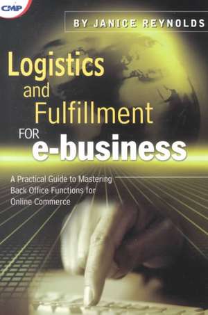 Logistics and Fulfillment for e-business: A Practical Guide to Mastering Back Office Functions for Online Commerce de Janice Reynolds