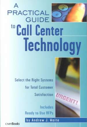 A Practical Guide to Call Center Technology: Select the Right Systems for Total Customer Satisfaction de Andrew Waite