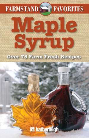 Maple Syrup: Over 75 Farm Fresh Recipes de Hatherleigh Press