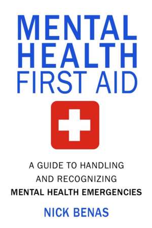 Mental Health First Aid: A Guide to Handling and Recognizing Mental Health Emergencies de Nick Benas