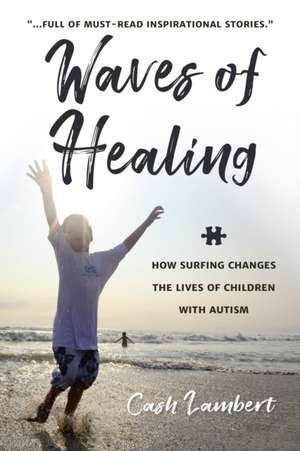 Waves of Healing: How Surfing Changes the Lives of Children with Autism de Cash Lambert