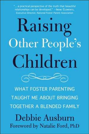 Raising Other People's Children: What Foster Parenting Taught Me About Raising A Blended Family de Debbie Ausburn