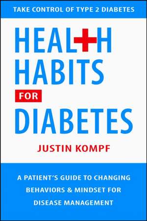 Health Habits for Diabetes: A Patient's Guide to Changing Behaviors & Mindset for Managing Type 2 Diabetes de Justin Kompf