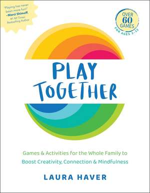 Play Together: Games & Activities for the Whole Family to Boost Creativity, Connection & Mindfulness de Laura Haver