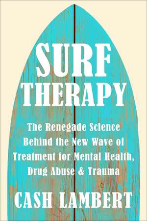 Surf Therapy: The Evidence-Based Science for Physical, Mental & Emotional Well-Being de Cash Lambert