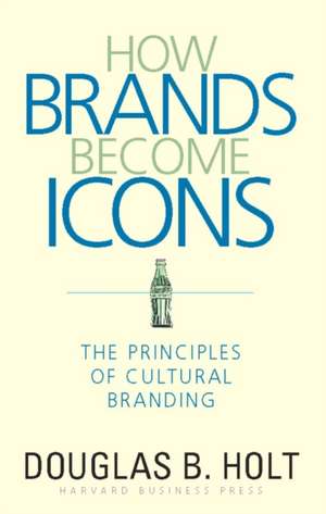 How Brands Become Icons: The Principles of Cultural Branding de D.B. Holt