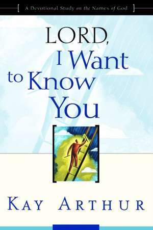 Lord, I Want to Know You: A Devotional Study on the Names of God de Kay Arthur