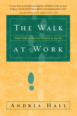 The Walk at Work: Seven Steps to Spiritual Success on the Job de Andria Hall