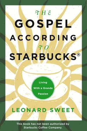 The Gospel According to Starbucks: Living with a Grande Passion de Leonard Sweet