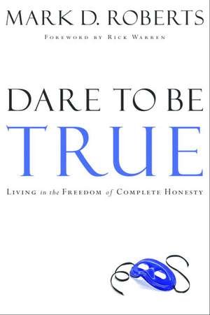 Dare to Be True: Living in the Freedom of Complete Honesty de Mark D. Roberts