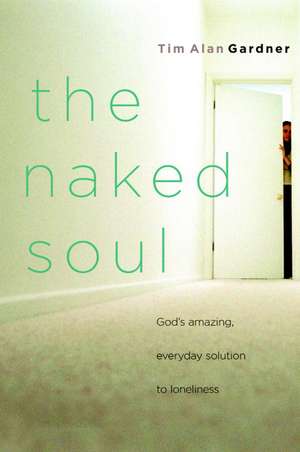 The Naked Soul: God's Amazing, Everyday Solution to Loneliness de Tim Alan Gardner