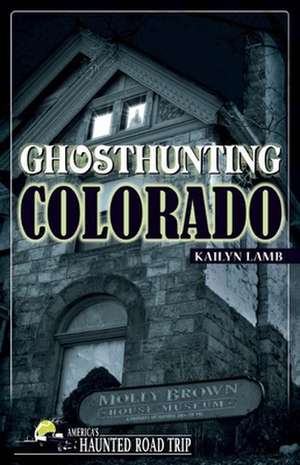 Ghosthunting Colorado de Kailyn Lamb