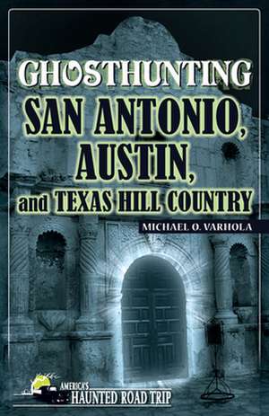 Ghosthunting San Antonio, Austin, and Texas Hill Country de Michael O. Varhola