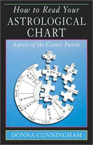 How to Read Your Astrological Chart: Aspects of the Cosmic Puzzle de Donna Cunningham