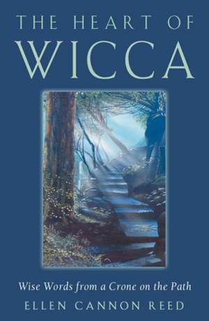 The Heart of Wicca: Wise Words from a Crone on the Path de Ellen Cannon Reed