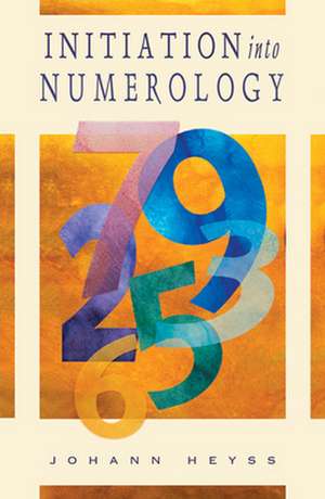 Initiation Into Numerology: A Practical Guide for Reading Your Own Numbers de Johann Heyss