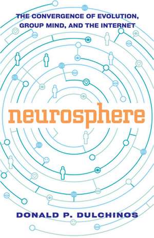 Neurosphere: The Convergence of Evolution, Group Mind, and the Internet de Donald P. Dulchinos