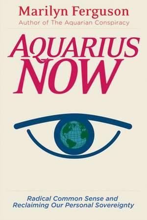 Aquarius Now: Radical Common Sense and Reclaiming Our Personal Sovereignty de Marilyn Ferguson