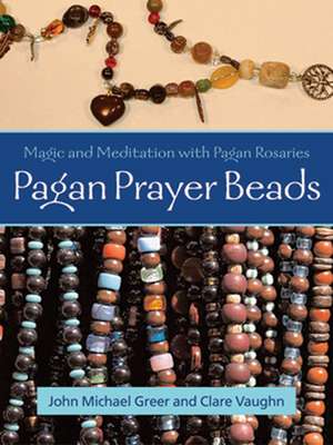 Pagan Prayer Beads: Magic and Meditation with Pagan Rosaries de John Michael Greer