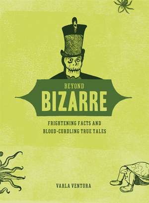 Beyond Bizarre: Frightening Facts & Bloodcurdling True Tales de Varla Ventura