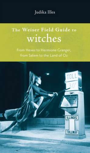 The Weiser Field Guide to Witches de Judika Illes