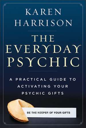 The Everyday Psychic: A Practical Guide to Activating Your Psychic Gifts de Karen Harrison