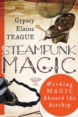 Steampunk Magic: Working Magic Aboard the Airship de Gypsey Elaine Teague