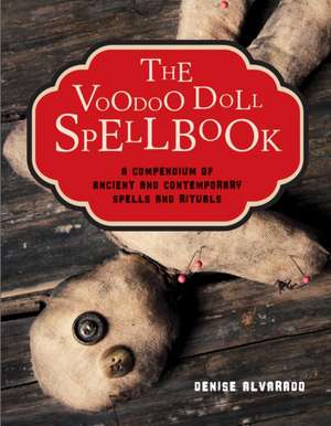 The Voodoo Doll Spellbook: A Compendium of Ancient and Contemporary Spells and Rituals de Denise Alvarado